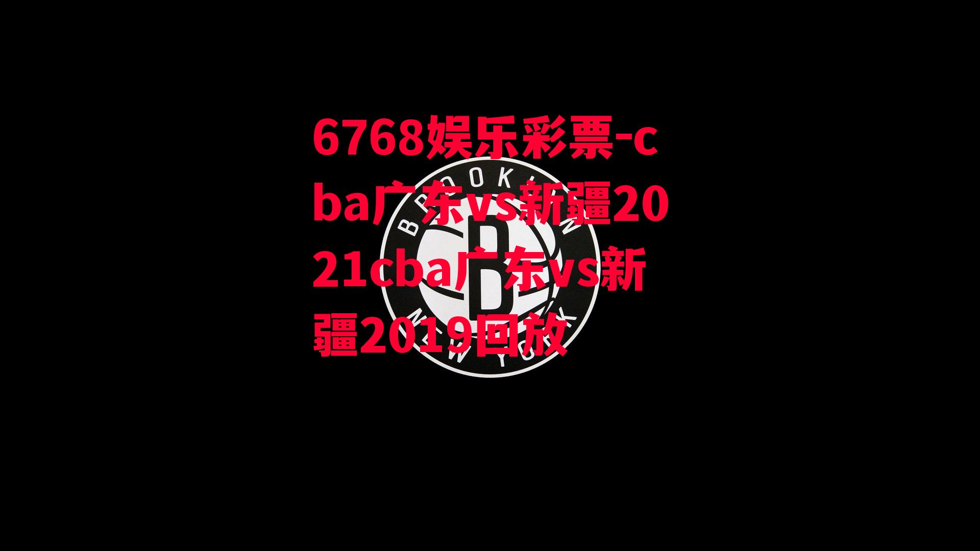 6768娱乐彩票-cba广东vs新疆2021cba广东vs新疆2019回放